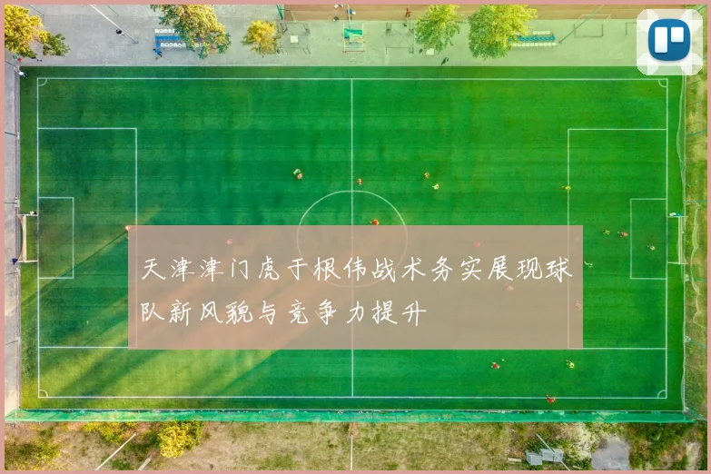 天津津门虎于根伟战术务实展现球队新风貌与竞争力提升
